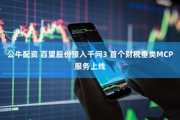 公牛配资 百望股份接入千问3 首个财税垂类MCP服务上线