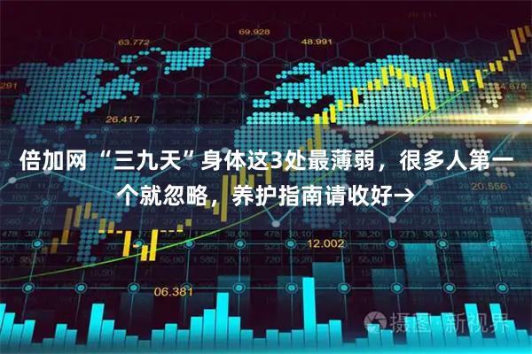 倍加网 “三九天”身体这3处最薄弱，很多人第一个就忽略，养护指南请收好→